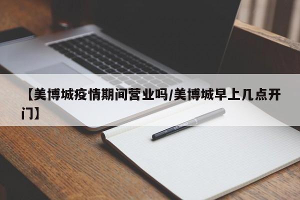 【美博城疫情期间营业吗／美博城早上几点开门】
