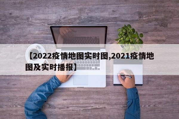 【2022疫情地图实时图,2021疫情地图及实时播报】