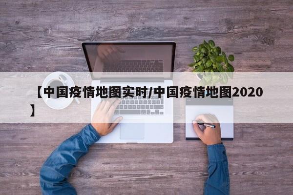 【中国疫情地图实时／中国疫情地图2020】