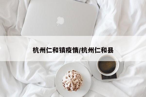 杭州仁和镇疫情／杭州仁和县