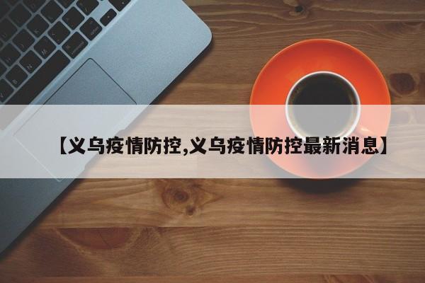 【义乌疫情防控,义乌疫情防控最新消息】