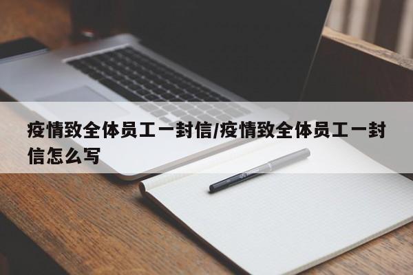 疫情致全体员工一封信／疫情致全体员工一封信怎么写