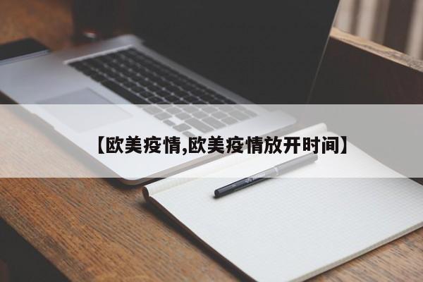 【欧美疫情,欧美疫情放开时间】