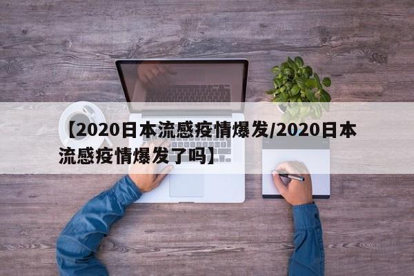 【2020日本流感疫情爆发／2020日本流感疫情爆发了吗】