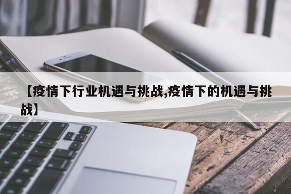 【疫情下行业机遇与挑战,疫情下的机遇与挑战】