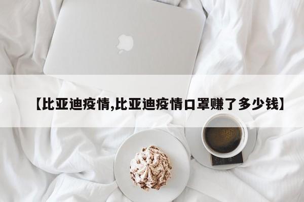 【比亚迪疫情,比亚迪疫情口罩赚了多少钱】