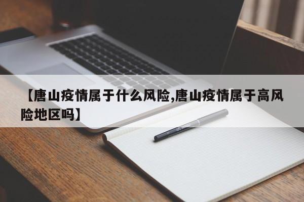 【唐山疫情属于什么风险,唐山疫情属于高风险地区吗】
