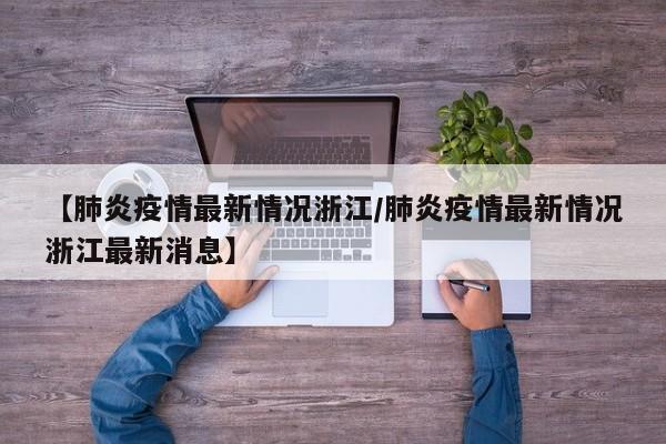 【肺炎疫情最新情况浙江／肺炎疫情最新情况浙江最新消息】