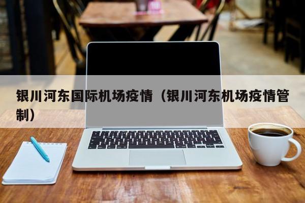 银川河东国际机场疫情（银川河东机场疫情管制）