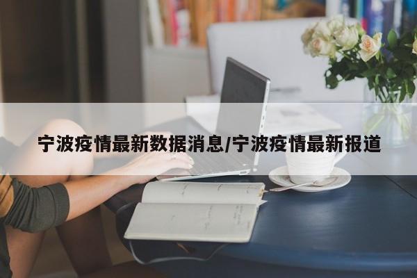 宁波疫情最新数据消息／宁波疫情最新报道