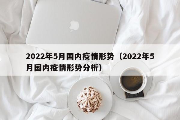 2022年5月国内疫情形势（2022年5月国内疫情形势分析）