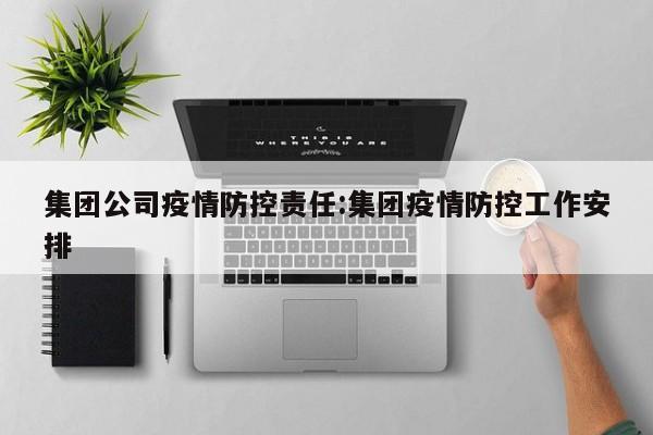集团公司疫情防控责任：集团疫情防控工作安排