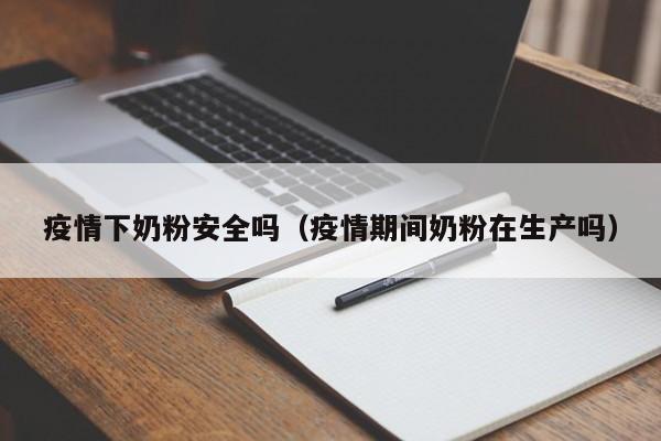 疫情下奶粉安全吗（疫情期间奶粉在生产吗）