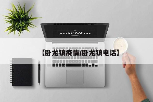 【卧龙镇疫情／卧龙镇电话】