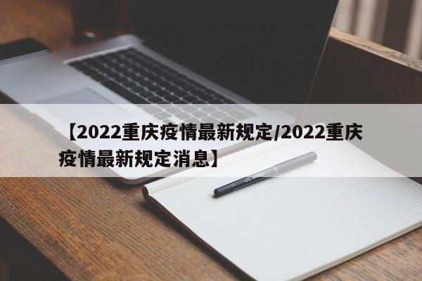【2022重庆疫情最新规定／2022重庆疫情最新规定消息】