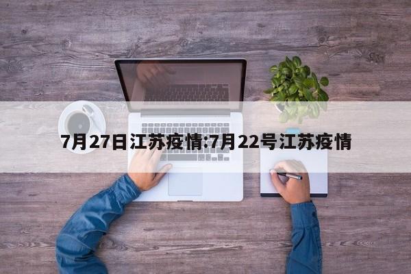 7月27日江苏疫情：7月22号江苏疫情