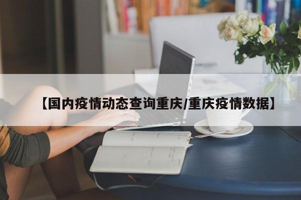 【国内疫情动态查询重庆／重庆疫情数据】