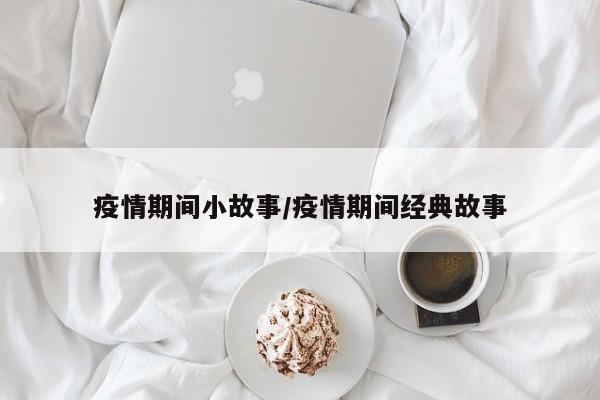 疫情期间小故事／疫情期间经典故事