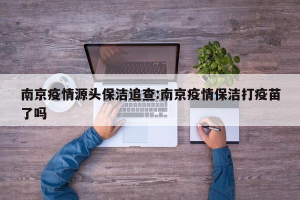 南京疫情源头保洁追查：南京疫情保洁打疫苗了吗