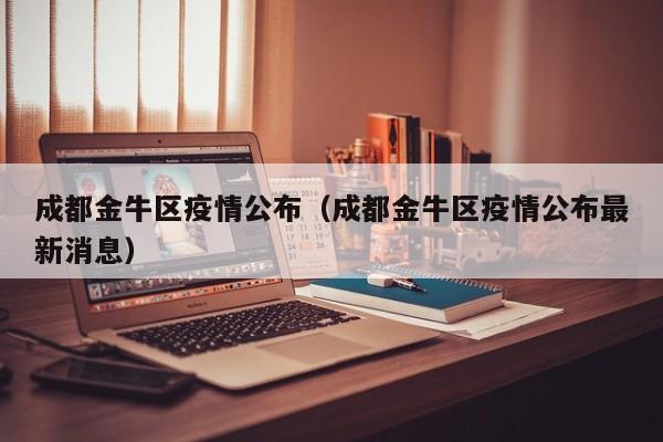 成都金牛区疫情公布（成都金牛区疫情公布最新消息）
