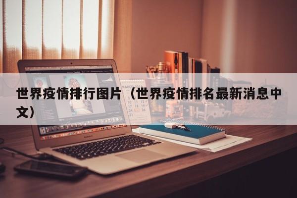 世界疫情排行图片（世界疫情排名最新消息中文）