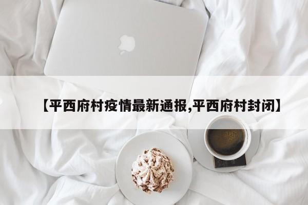 【平西府村疫情最新通报,平西府村封闭】