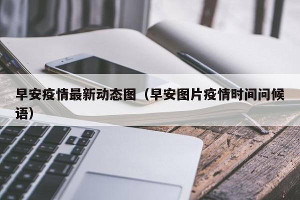 早安疫情最新动态图（早安图片疫情时间问候语）