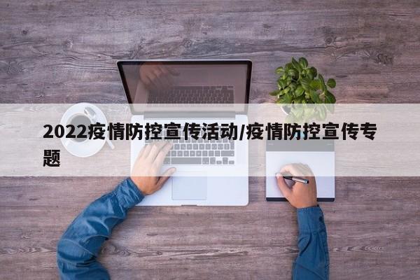 2022疫情防控宣传活动／疫情防控宣传专题