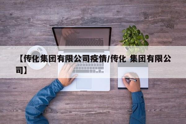 【传化集团有限公司疫情／传化 集团有限公司】