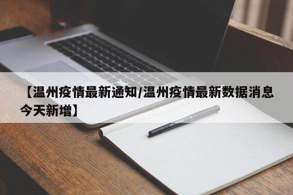 【温州疫情最新通知／温州疫情最新数据消息今天新增】