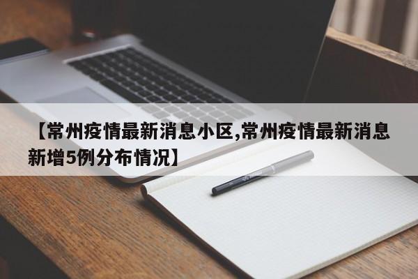 【常州疫情最新消息小区,常州疫情最新消息新增5例分布情况】
