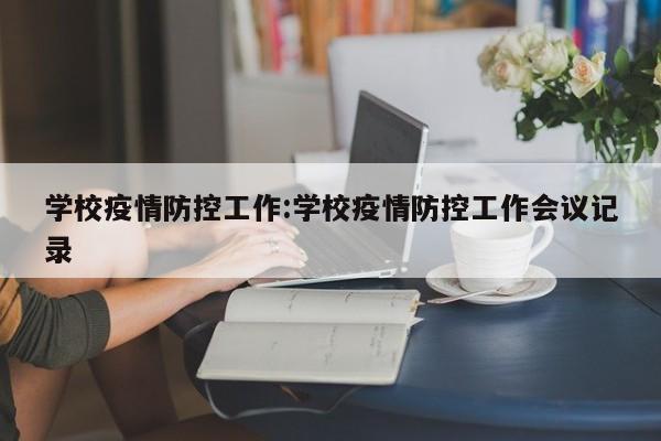学校疫情防控工作：学校疫情防控工作会议记录