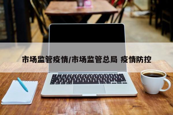 市场监管疫情／市场监管总局 疫情防控