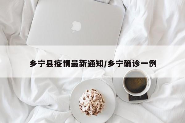 乡宁县疫情最新通知／乡宁确诊一例