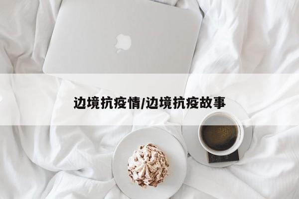 边境抗疫情／边境抗疫故事