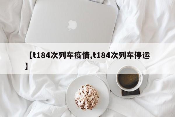 【t184次列车疫情,t184次列车停运】