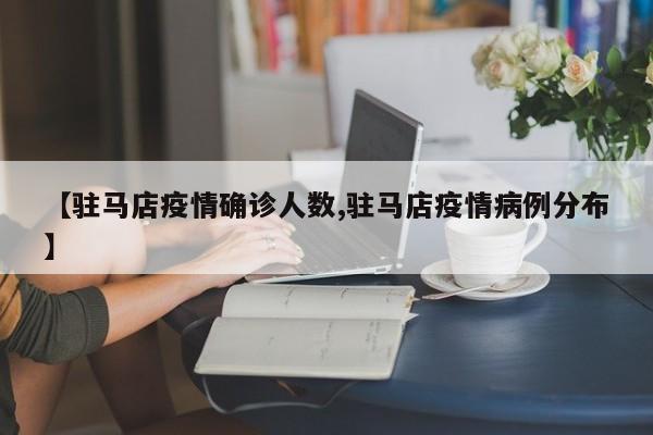 【驻马店疫情确诊人数,驻马店疫情病例分布】