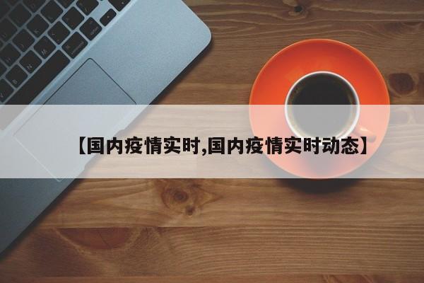 【国内疫情实时,国内疫情实时动态】