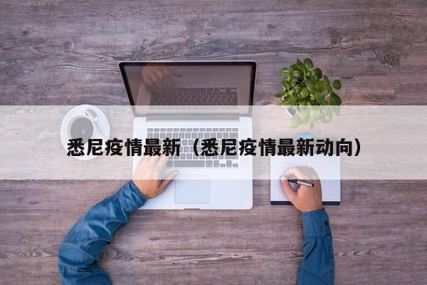 悉尼疫情最新（悉尼疫情最新动向）