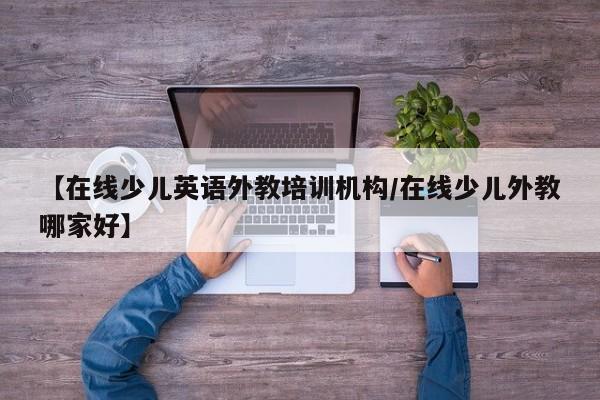 【在线少儿英语外教培训机构／在线少儿外教哪家好】