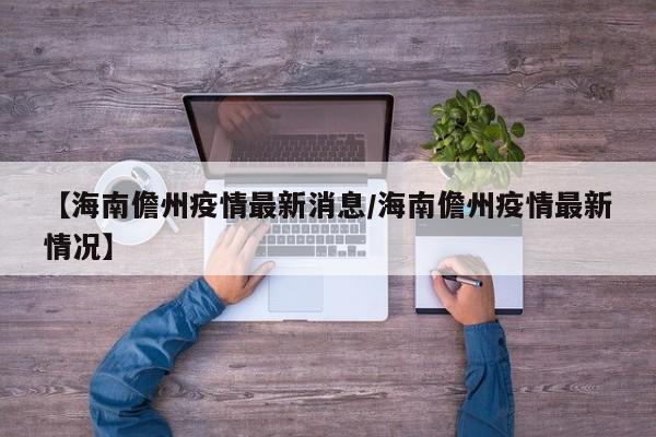 【海南儋州疫情最新消息／海南儋州疫情最新情况】