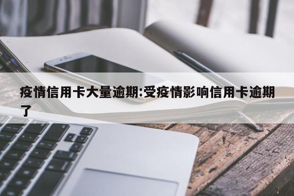 疫情信用卡大量逾期：受疫情影响信用卡逾期了