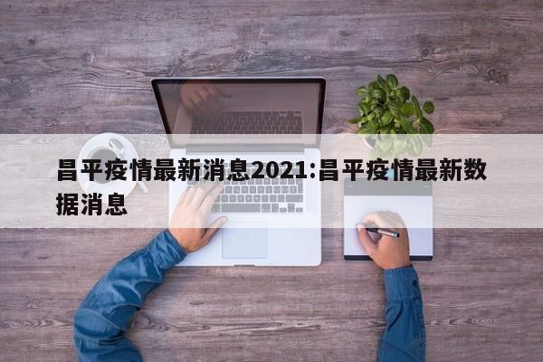 昌平疫情最新消息2021：昌平疫情最新数据消息