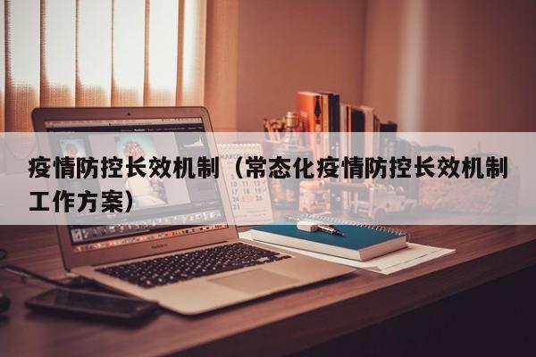疫情防控长效机制（常态化疫情防控长效机制工作方案）