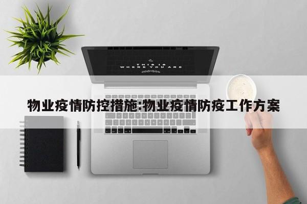 物业疫情防控措施：物业疫情防疫工作方案