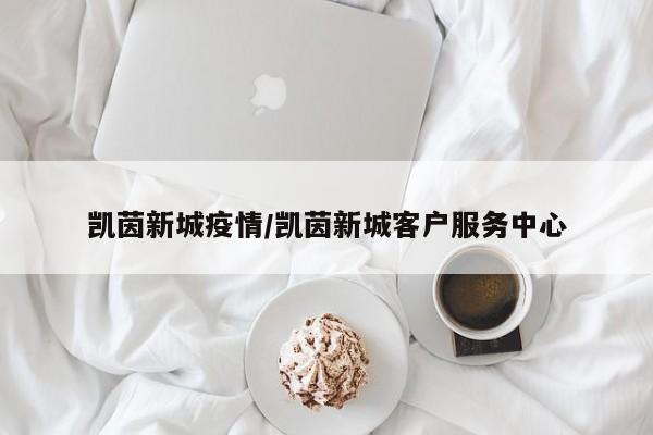 凯茵新城疫情／凯茵新城客户服务中心