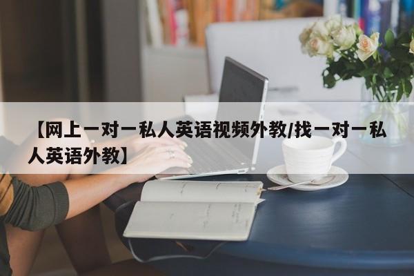 【网上一对一私人英语视频外教／找一对一私人英语外教】