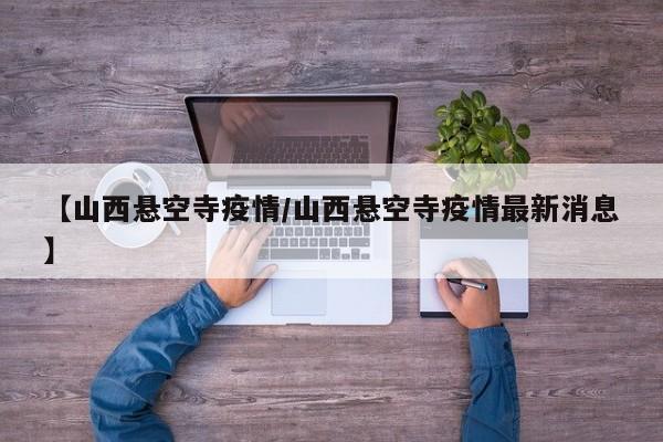 【山西悬空寺疫情／山西悬空寺疫情最新消息】