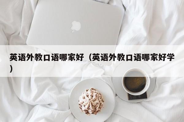英语外教口语哪家好（英语外教口语哪家好学）