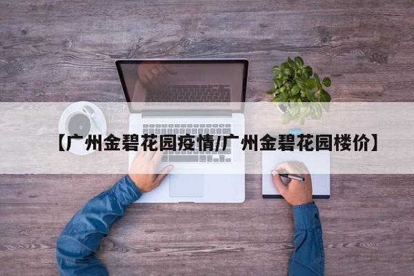【广州金碧花园疫情／广州金碧花园楼价】